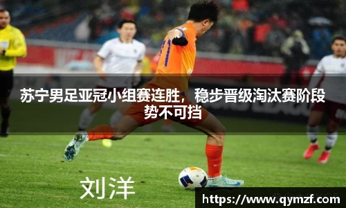 苏宁男足亚冠小组赛连胜，稳步晋级淘汰赛阶段势不可挡