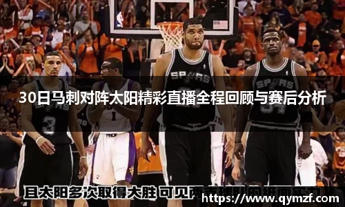 30日马刺对阵太阳精彩直播全程回顾与赛后分析