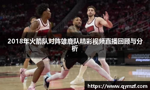 2018年火箭队对阵雄鹿队精彩视频直播回顾与分析