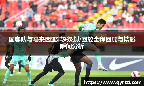 国奥队与马来西亚精彩对决回放全程回顾与精彩瞬间分析